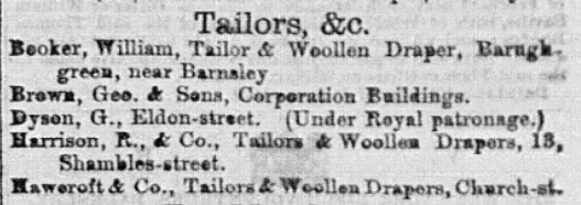 Text based newspaper advert. The text reads 'Tailors &c. Booker, William, Tailor and Woollen Draper, Barugh-green near Barnsley, Brown, Gee and Sons, Corporation Buildings, Dyson, G., Eldon-street (under royal patronage), Harrison R and Co. Tailors and Woollen Drapers, 13 Shambles street, Hawercroft and Co, Tailors and Woollen Drapers, Church Street.